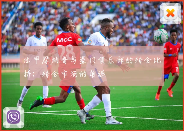 法甲摩纳哥与豪门俱乐部的转会比拼:转会市场的角逐