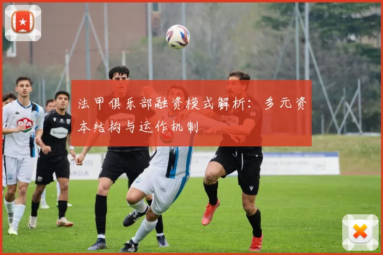 法甲俱乐部融资模式解析：多元资本结构与运作机制