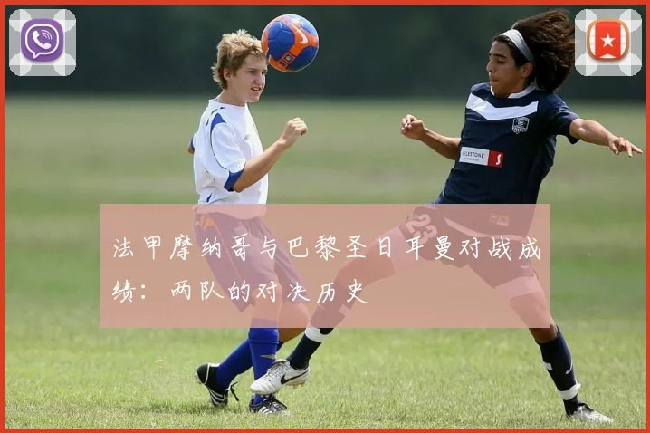 法甲摩纳哥与巴黎圣日耳曼对战成绩：两队的对决历史