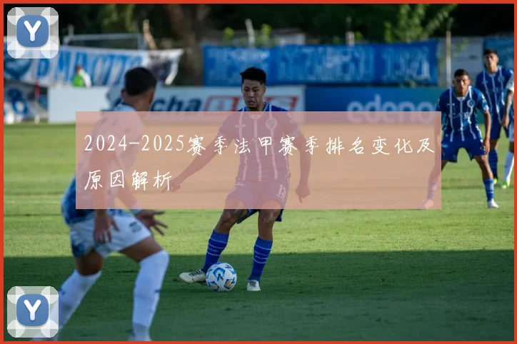 2024-2025赛季法甲赛季排名变化及原因解析