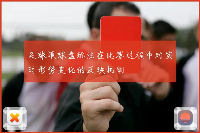 足球滚球盘玩法在比赛过程中对实时形势变化的反映机制
