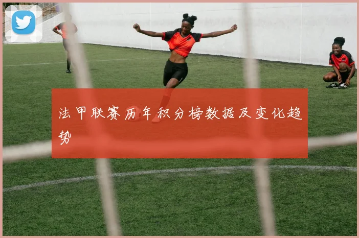 法甲联赛历年积分榜数据及变化趋势