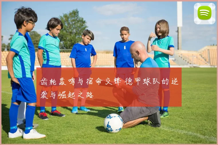 齿轮轰鸣与宿命交锋 德甲球队的逆袭与崛起之路