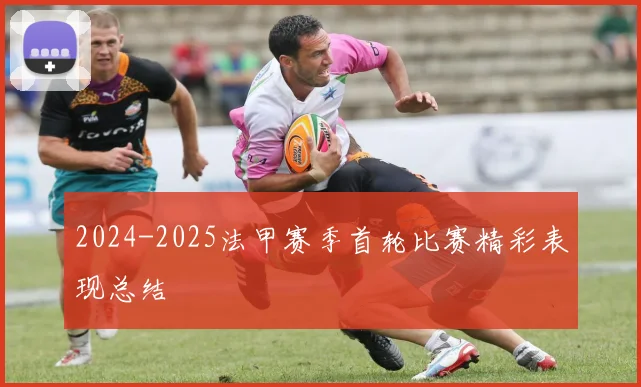 2024-2025法甲赛季首轮比赛精彩表现总结