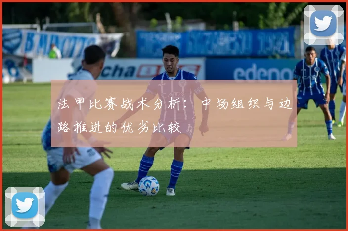 法甲比赛战术分析：中场组织与边路推进的优劣比较