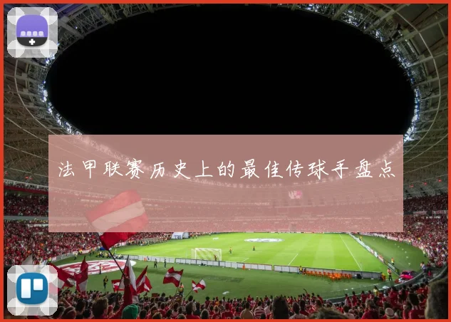 法甲联赛历史上的最佳传球手盘点