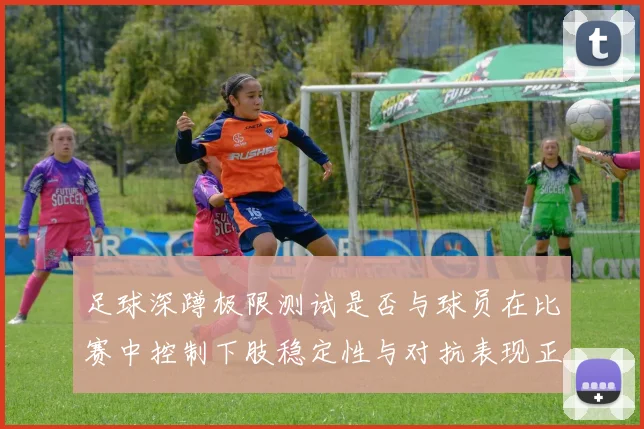 足球深蹲极限测试是否与球员在比赛中控制下肢稳定性与对抗表现正相关