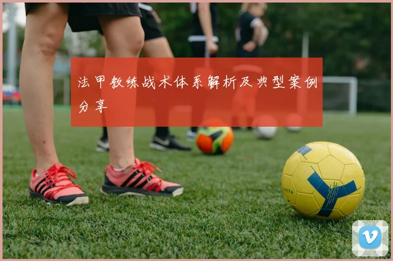 法甲教练战术体系解析及典型案例分享